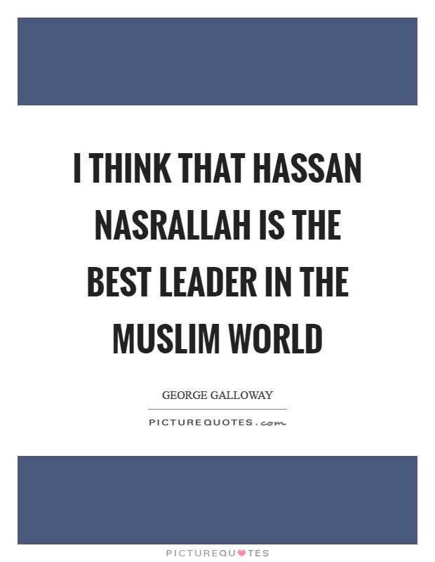 I think that Hassan Nasrallah is the best leader in the Muslim world Picture Quote #1