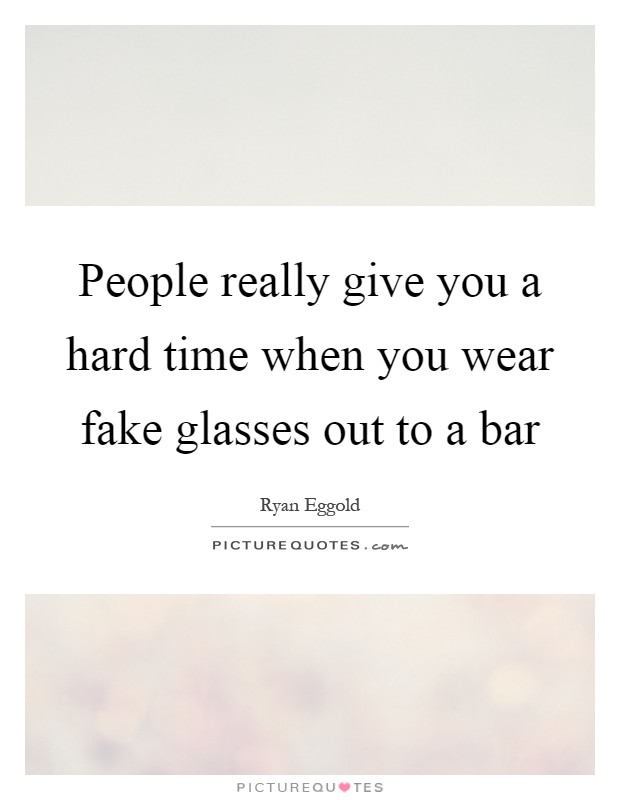 People really give you a hard time when you wear fake glasses out to a bar Picture Quote #1