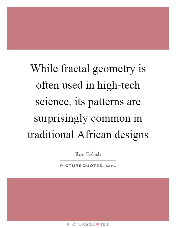 While fractal geometry is often used in high-tech science, its patterns are surprisingly common in traditional African designs Picture Quote #1