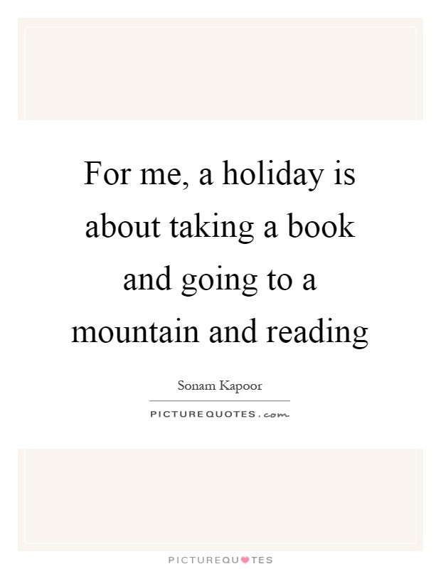 For me, a holiday is about taking a book and going to a mountain and reading Picture Quote #1