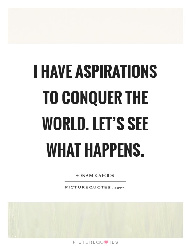 I have aspirations to conquer the world. Let's see what happens Picture Quote #1