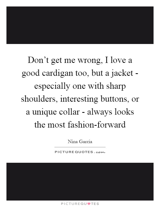 Don't get me wrong, I love a good cardigan too, but a jacket - especially one with sharp shoulders, interesting buttons, or a unique collar - always looks the most fashion-forward Picture Quote #1