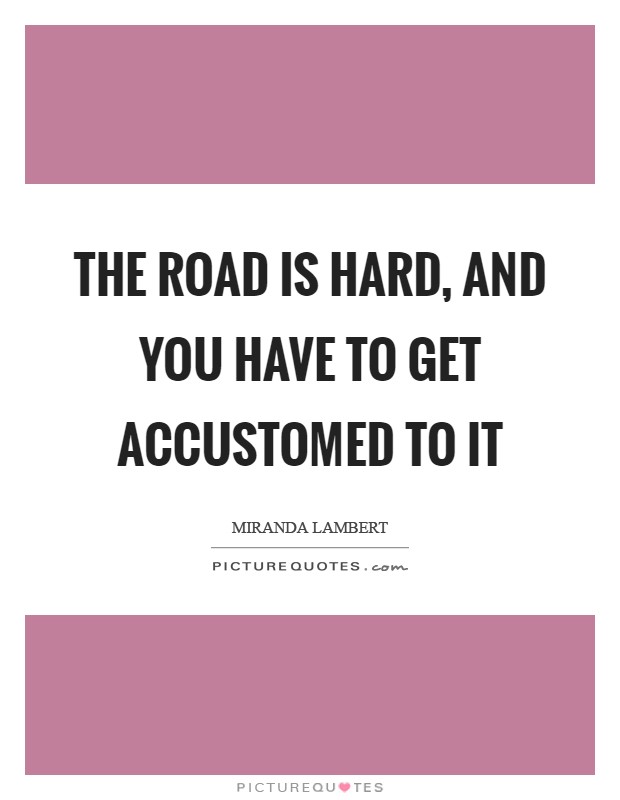The road is hard, and you have to get accustomed to it Picture Quote #1