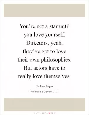 You’re not a star until you love yourself. Directors, yeah, they’ve got to love their own philosophies. But actors have to really love themselves Picture Quote #1