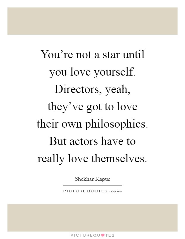 You're not a star until you love yourself. Directors, yeah, they've got to love their own philosophies. But actors have to really love themselves Picture Quote #1