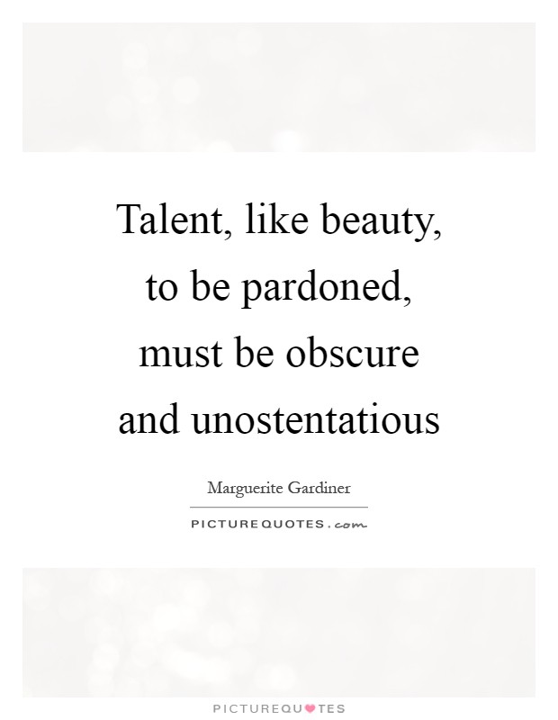Talent, like beauty, to be pardoned, must be obscure and unostentatious Picture Quote #1