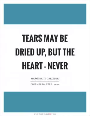 Tears may be dried up, but the heart - never Picture Quote #1