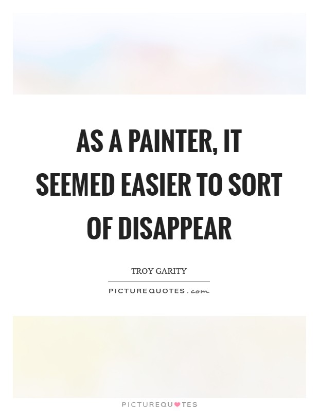 As a painter, it seemed easier to sort of disappear Picture Quote #1