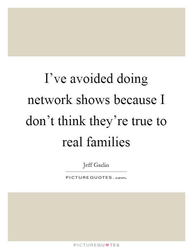I've avoided doing network shows because I don't think they're true to real families Picture Quote #1