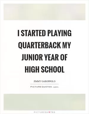I started playing quarterback my junior year of high school Picture Quote #1