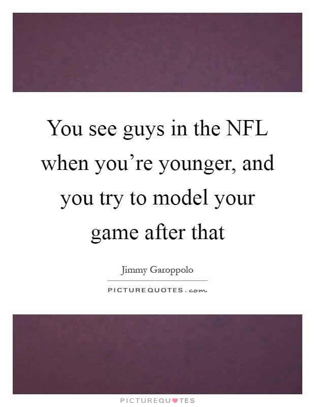 You see guys in the NFL when you're younger, and you try to model your game after that Picture Quote #1