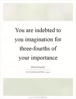 You are indebted to you imagination for three-fourths of your importance Picture Quote #1