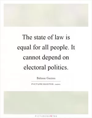 The state of law is equal for all people. It cannot depend on electoral politics Picture Quote #1