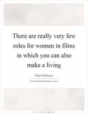 There are really very few roles for women in films in which you can also make a living Picture Quote #1
