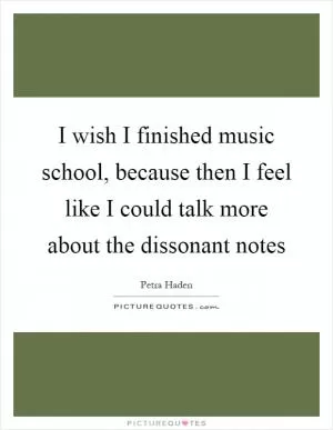 I wish I finished music school, because then I feel like I could talk more about the dissonant notes Picture Quote #1