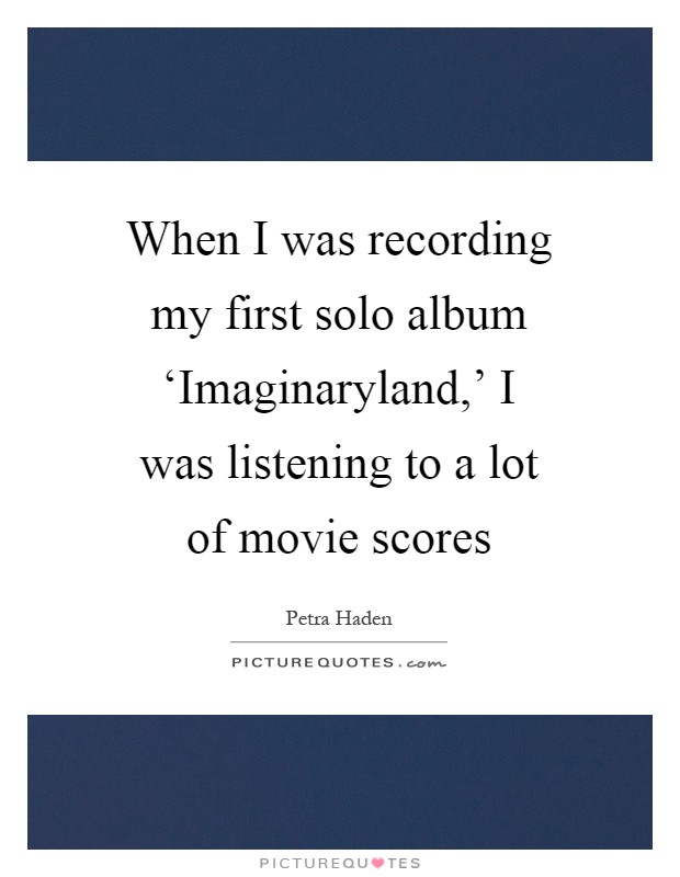 When I was recording my first solo album ‘Imaginaryland,' I was listening to a lot of movie scores Picture Quote #1
