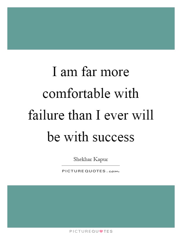 I am far more comfortable with failure than I ever will be with success Picture Quote #1