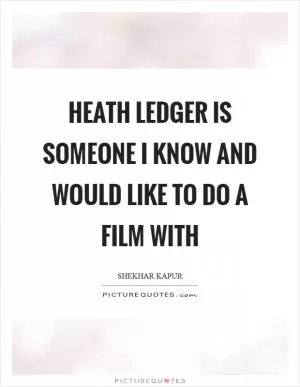Heath Ledger is someone I know and would like to do a film with Picture Quote #1