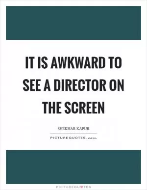 It is awkward to see a director on the screen Picture Quote #1