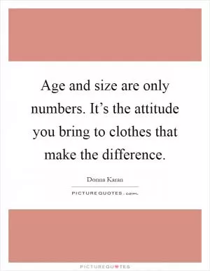 Age and size are only numbers. It’s the attitude you bring to clothes that make the difference Picture Quote #1