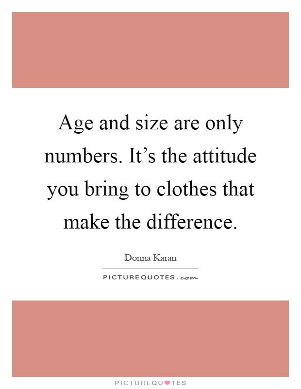 Age and size are only numbers. It's the attitude you bring to clothes that make the difference Picture Quote #1