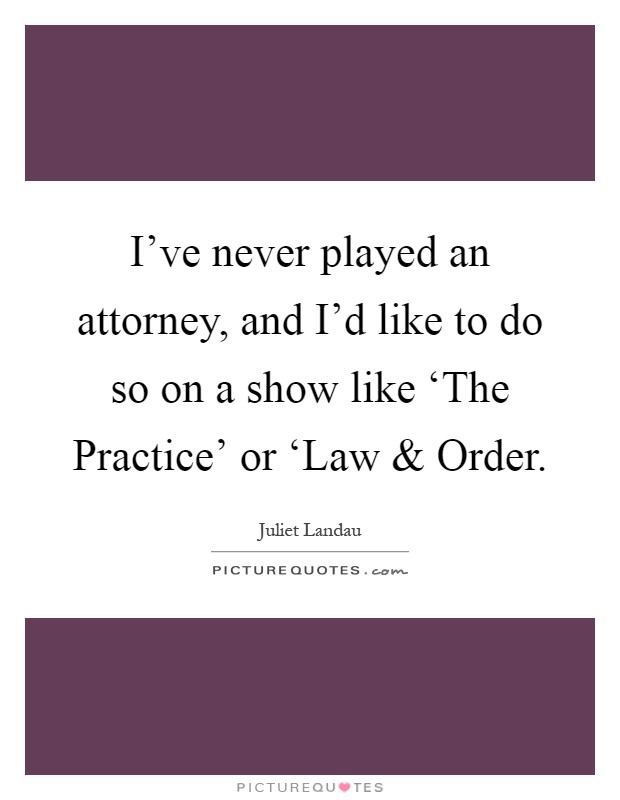 I've never played an attorney, and I'd like to do so on a show like ‘The Practice' or ‘Law and Order Picture Quote #1