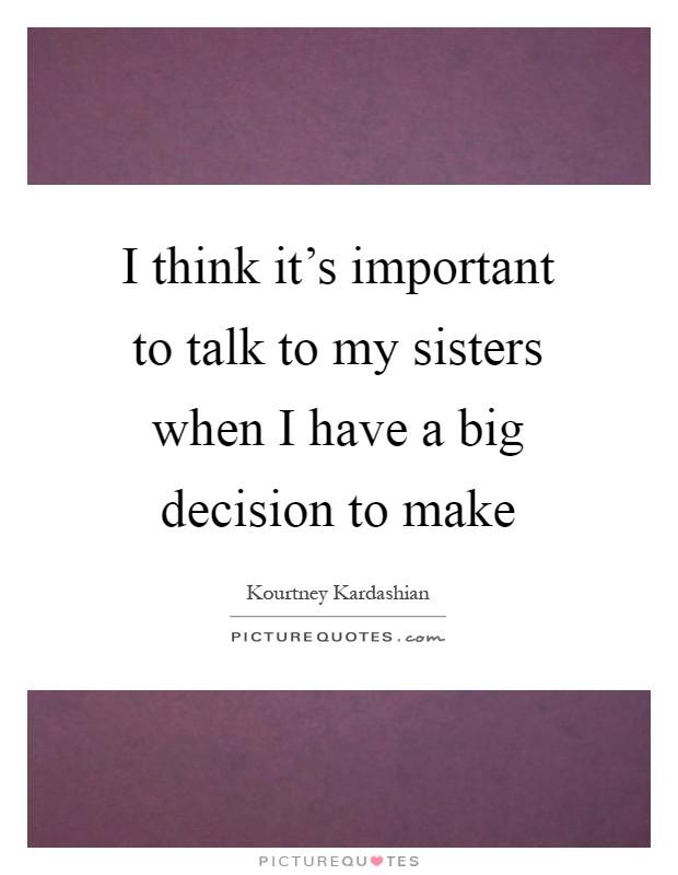 I think it's important to talk to my sisters when I have a big decision to make Picture Quote #1