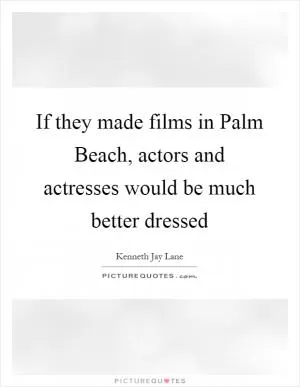 If they made films in Palm Beach, actors and actresses would be much better dressed Picture Quote #1