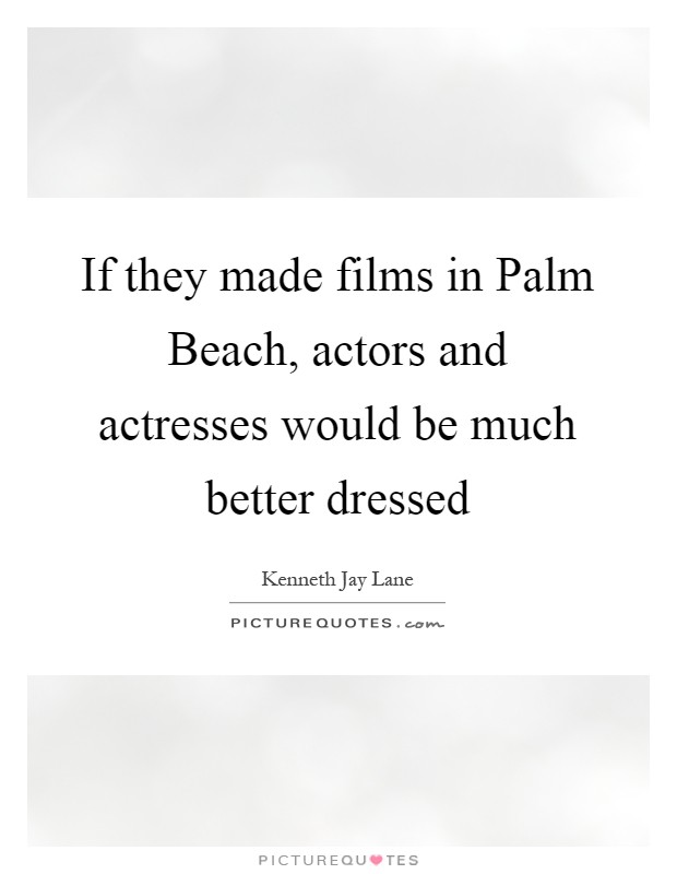If they made films in Palm Beach, actors and actresses would be much better dressed Picture Quote #1
