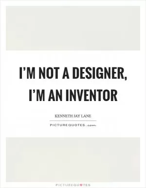 I’m not a designer, I’m an inventor Picture Quote #1