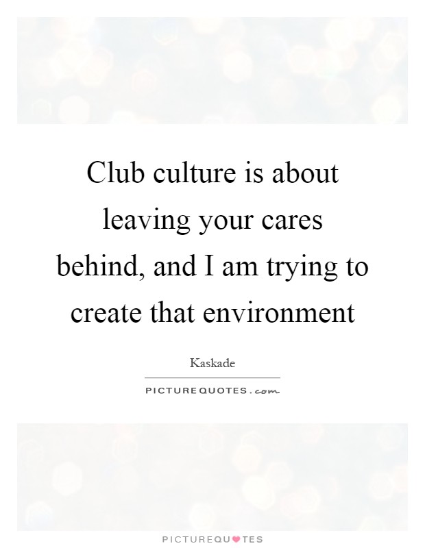 Club culture is about leaving your cares behind, and I am trying to create that environment Picture Quote #1