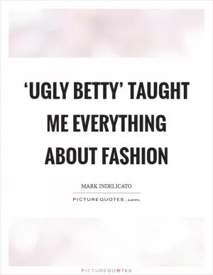 ‘Ugly Betty’ taught me everything about fashion Picture Quote #1