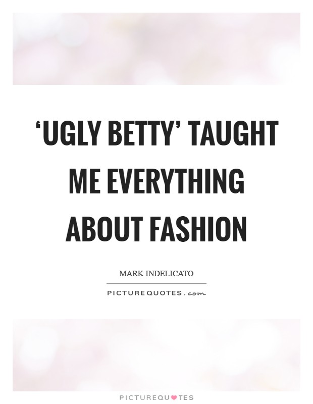 ‘Ugly Betty' taught me everything about fashion Picture Quote #1
