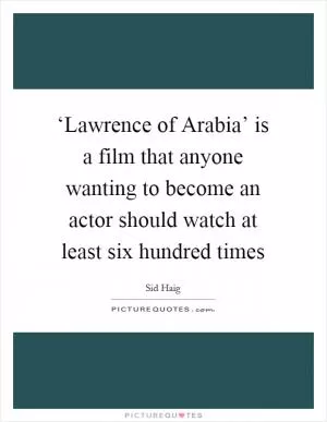 ‘Lawrence of Arabia’ is a film that anyone wanting to become an actor should watch at least six hundred times Picture Quote #1