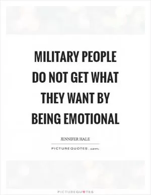 Military people do not get what they want by being emotional Picture Quote #1