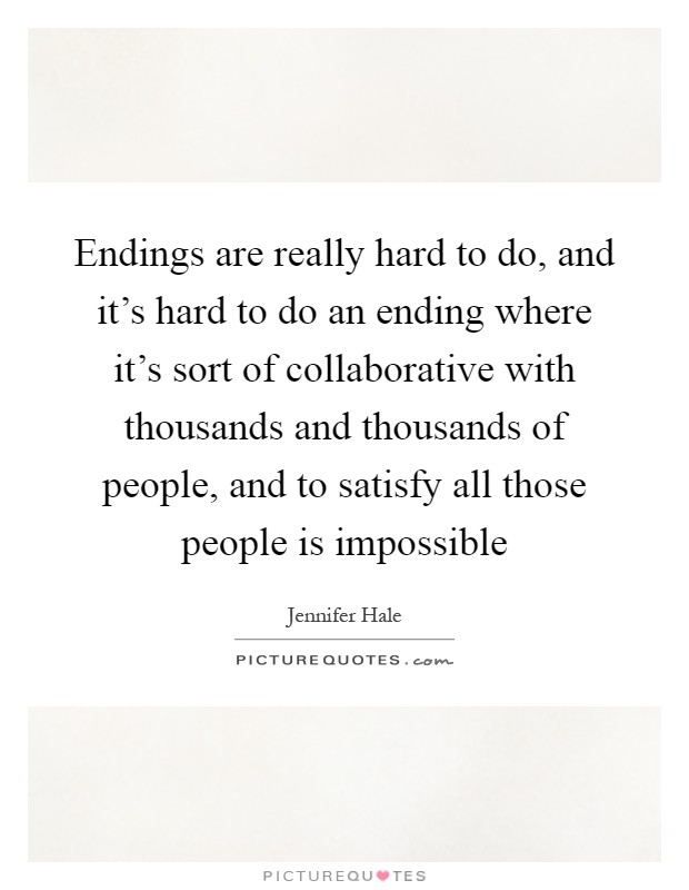 Endings are really hard to do, and it's hard to do an ending where it's sort of collaborative with thousands and thousands of people, and to satisfy all those people is impossible Picture Quote #1