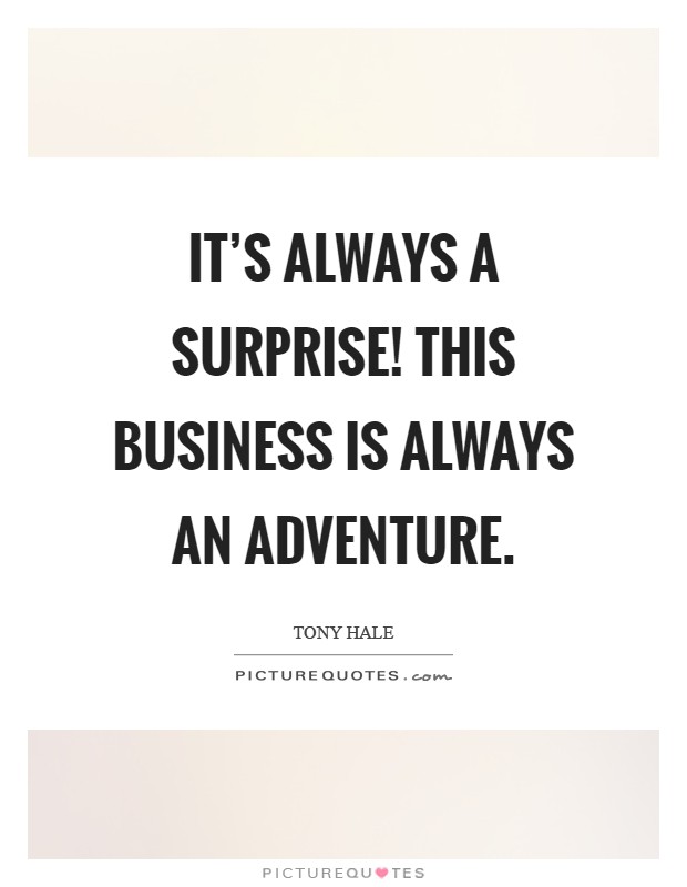 It's always a surprise! This business is always an adventure Picture Quote #1