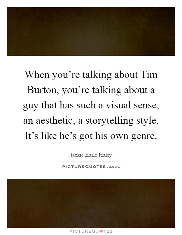 When you're talking about Tim Burton, you're talking about a guy that has such a visual sense, an aesthetic, a storytelling style. It's like he's got his own genre Picture Quote #1