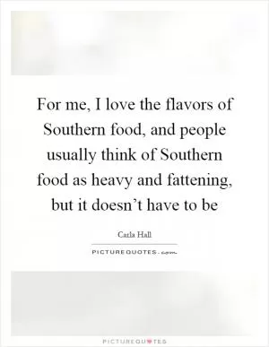 For me, I love the flavors of Southern food, and people usually think of Southern food as heavy and fattening, but it doesn’t have to be Picture Quote #1