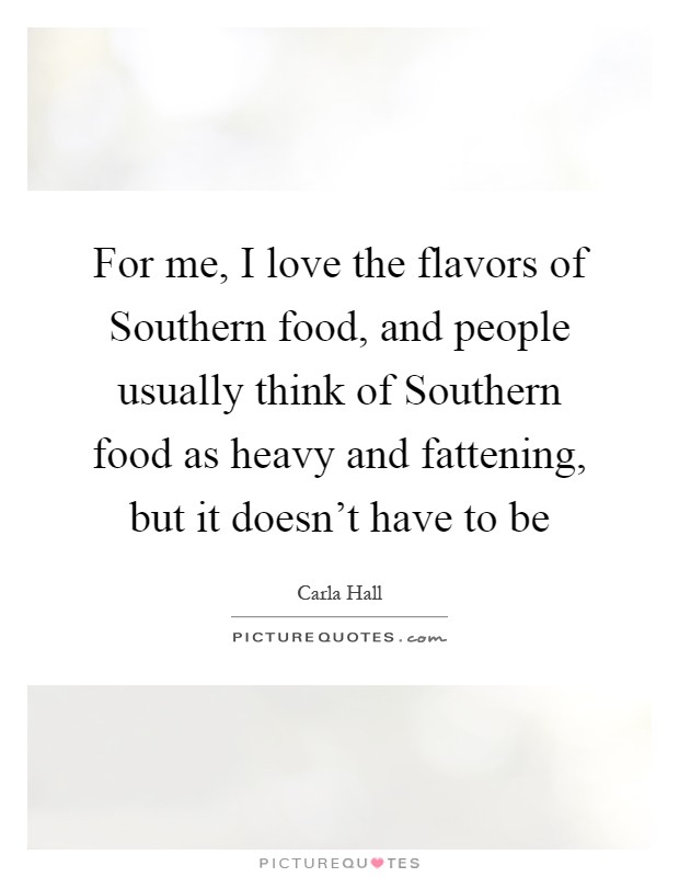 For me, I love the flavors of Southern food, and people usually think of Southern food as heavy and fattening, but it doesn't have to be Picture Quote #1