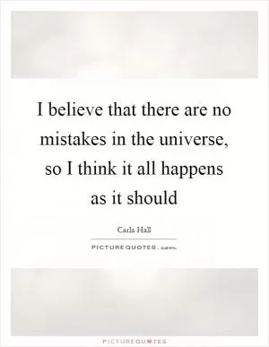 I believe that there are no mistakes in the universe, so I think it all happens as it should Picture Quote #1