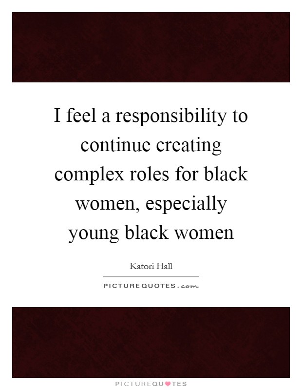I feel a responsibility to continue creating complex roles for black women, especially young black women Picture Quote #1