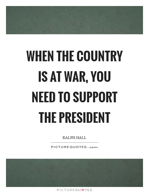 When the country is at war, you need to support the president Picture Quote #1