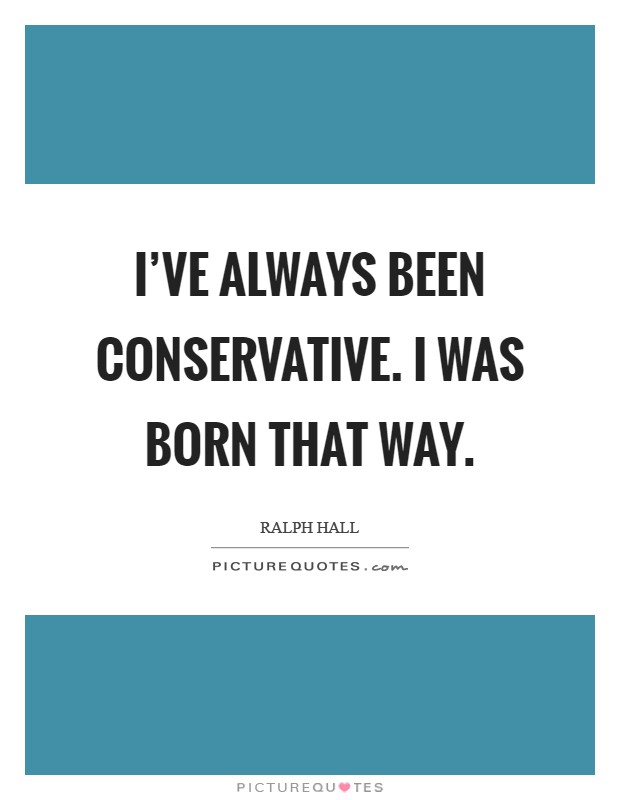 I've always been conservative. I was born that way Picture Quote #1