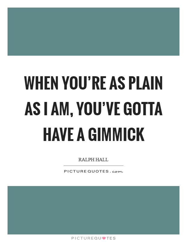 When you're as plain as I am, you've gotta have a gimmick Picture Quote #1