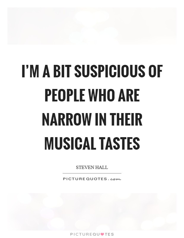 I'm a bit suspicious of people who are narrow in their musical tastes Picture Quote #1