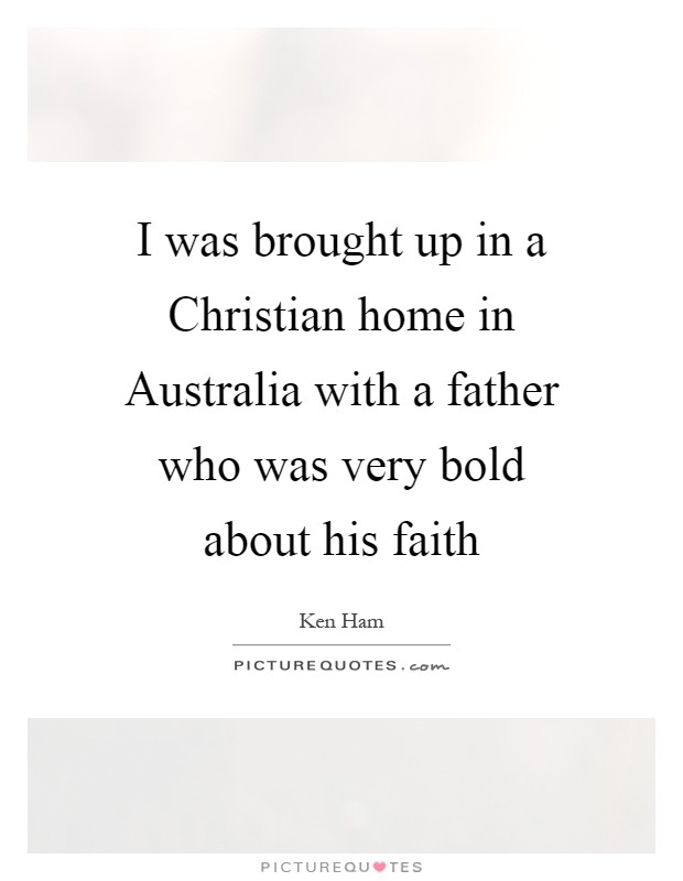 I was brought up in a Christian home in Australia with a father who was very bold about his faith Picture Quote #1