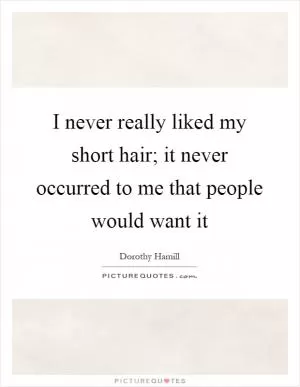 I never really liked my short hair; it never occurred to me that people would want it Picture Quote #1