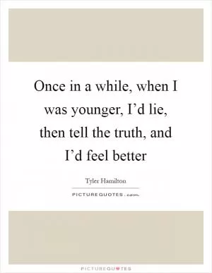 Once in a while, when I was younger, I’d lie, then tell the truth, and I’d feel better Picture Quote #1