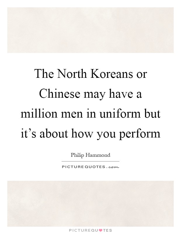 The North Koreans or Chinese may have a million men in uniform but it's about how you perform Picture Quote #1